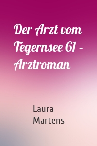 Der Arzt vom Tegernsee 61 – Arztroman