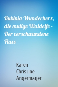 Rubinia Wunderherz, die mutige Waldelfe - Der verschwundene Fluss