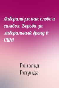 Либерализм как слово и символ. Борьба за либеральный бренд в США