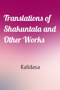 Translations of Shakuntala and Other Works