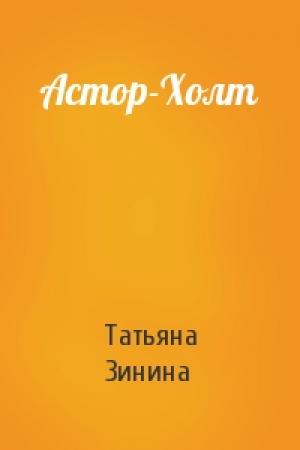 Обложка книги «Астор-Холт» — Татьяна Зинина