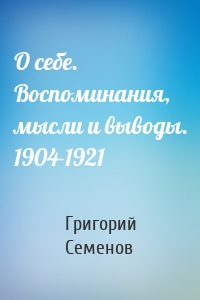 О себе. Воспоминания, мысли и выводы. 1904-1921