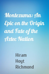 Montezuma: An Epic on the Origin and Fate of the Aztec Nation