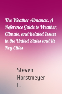 The Weather Almanac. A Reference Guide to Weather, Climate, and Related Issues in the United States and Its Key Cities