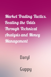Market Trading Tactics. Beating the Odds Through Technical Analysis and Money Management