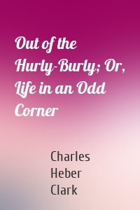 Out of the Hurly-Burly; Or, Life in an Odd Corner