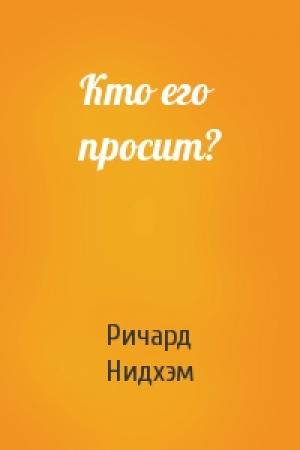 Обложка книги «Кто его просит?» — Ричард Нидхэм