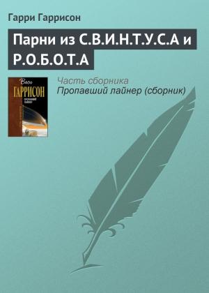 Обложка книги «Парни из С.В.И.Н.Т.У.С.А и Р.О.Б.О.Т.А» — Гарри Гаррисон