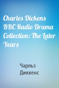 Charles Dickens BBC Radio Drama Collection: The Later Years