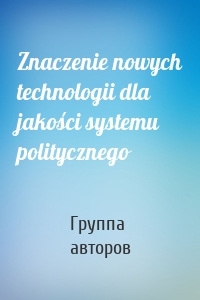 Znaczenie nowych technologii dla jakości systemu politycznego