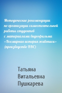 Методические рекомендации по организации самостоятельной работы студентов с материалами видеофильма «Всемирная история живописи» (производство BBC)