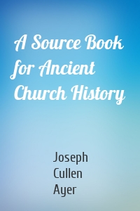 A Source Book for Ancient Church History