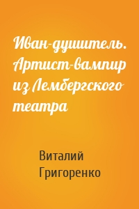 Иван-душитель. Артист-вампир из Лембергского театра