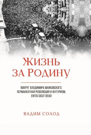 Обложка книги «Жизнь за Родину. Вокруг Владимира Маяковского. В двух томах» — Вадим Солод