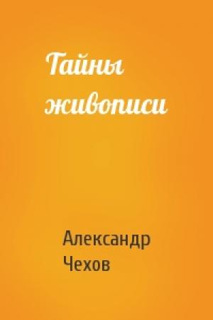 Обложка книги «Тайны живописи» — Александр Чехов