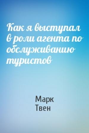 Обложка книги «Как я выступал в роли агента по обслуживанию туристов» — Марк Твен