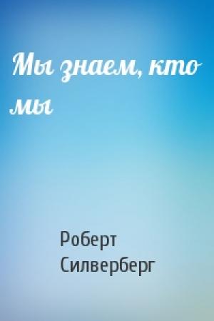 Обложка книги «Мы знаем, кто мы» — Роберт Силверберг