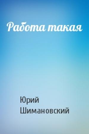 Обложка книги «Работа такая» — Юрий Шимановский