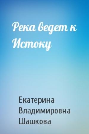 Обложка книги «Река ведет к Истоку» — Екатерина Шашкова
