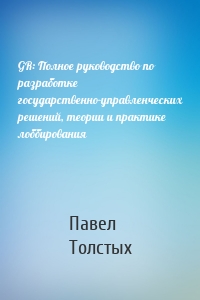 GR: Полное руководство по разработке государственно-управленческих решений, теории и практике лоббирования