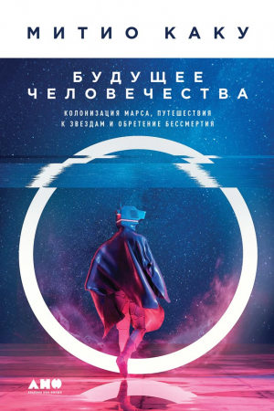 Обложка книги «Будущее человечества. Колонизация Марса, путешествия к звездам и обретение бессмертия» — Мичио Каку