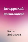 Виктор Любчанский - Белорусский апокалипсис