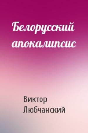 Обложка книги «Белорусский апокалипсис» — Виктор Любчанский