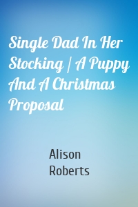 Single Dad In Her Stocking / A Puppy And A Christmas Proposal