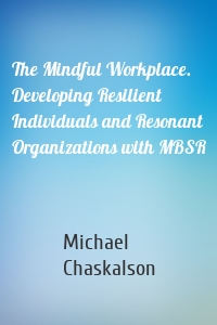 The Mindful Workplace. Developing Resilient Individuals and Resonant Organizations with MBSR