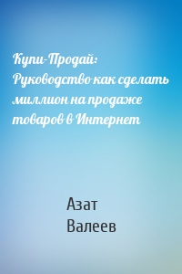 Купи-Продай: Руководство как сделать миллион на продаже товаров в Интернет