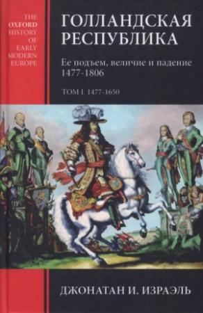 Обложка книги «Голландская республика. Ее подъем, величие и падение. 1477-1806. Т. I. 1477-1650» — Джонатан Израэль