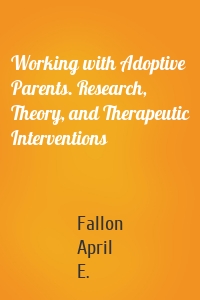 Working with Adoptive Parents. Research, Theory, and Therapeutic Interventions