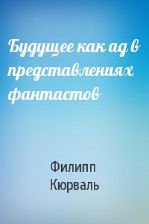Обложка книги «Будущее как ад в представлениях фантастов» — Филипп Кюрваль
