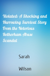 Violated: A Shocking and Harrowing Survival Story From the Notorious Rotherham Abuse Scandal