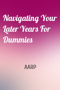 Navigating Your Later Years For Dummies