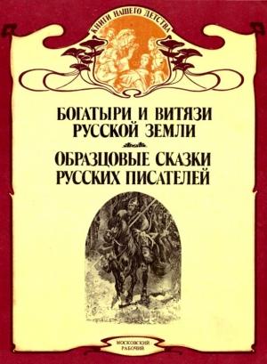 Обложка книги «Богатыри и витязи Русской земли. Образцовые сказки русских писателей» — Николай Надеждин, Василий Авенариус