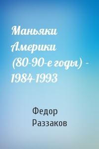 Федор Раззаков - Маньяки Америки (80-90-е годы) - 1984-1993