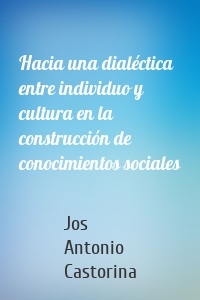 Hacia una dialéctica entre individuo y cultura en la construcción de conocimientos sociales