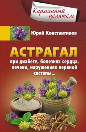 Обложка книги «Астрагал. При диабете, болезнях сердца, печени, нарушениях нервной системы…» — Юрий Константинов