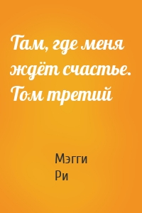 Там, где меня ждёт счастье. Том третий