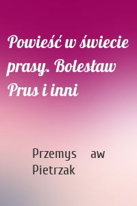 Powieść w świecie prasy. Bolesław Prus i inni