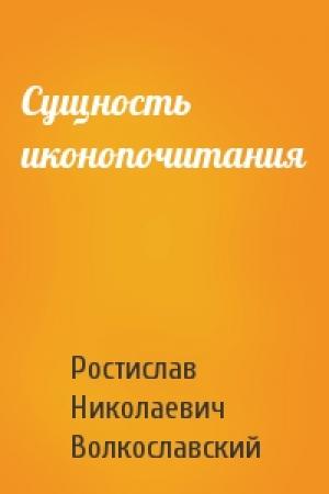 Обложка книги «Сущность иконопочитания» — Ростислав Николаевич Волкославский