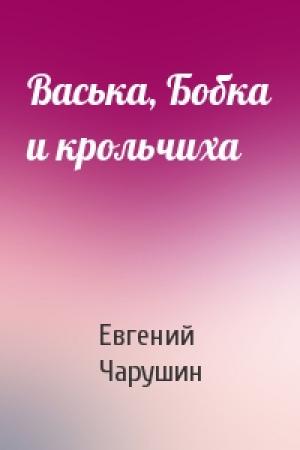 Обложка книги «Васька, Бобка и крольчиха» — Евгений Чарушин