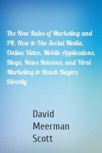The New Rules of Marketing and PR. How to Use Social Media, Online Video, Mobile Applications, Blogs, News Releases, and Viral Marketing to Reach Buyers Directly