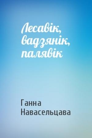 Обложка книги «Лесавік, вадзянік, палявік» — Ганна Навасельцава