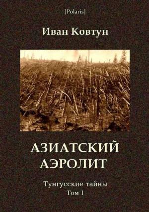 Обложка книги «Азиатский аэролит. Тунгусские тайны. Том I» — И Ковтун