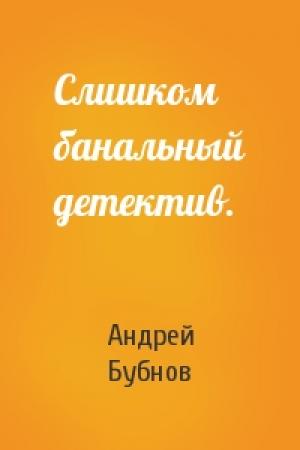 Обложка книги «Слишком банальный детектив.» — Андрей Бубнов