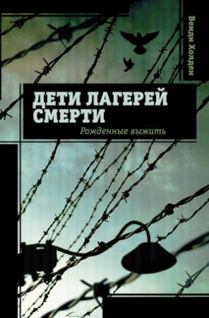 Обложка книги «Дети лагерей смерти. Рожденные выжить» — Венди Холден