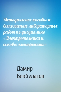 Методическое пособие к выполнению лабораторных работ по дисциплине «Электротехника и основы электроники»