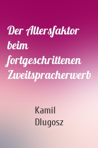 Der Altersfaktor beim fortgeschrittenen Zweitspracherwerb